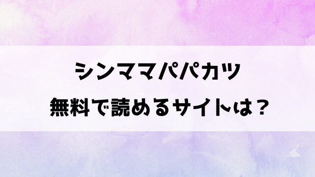 シンママパパカツ漫画raw,pdf,zipで無料読みできる？どこで読めるのか徹底調査！